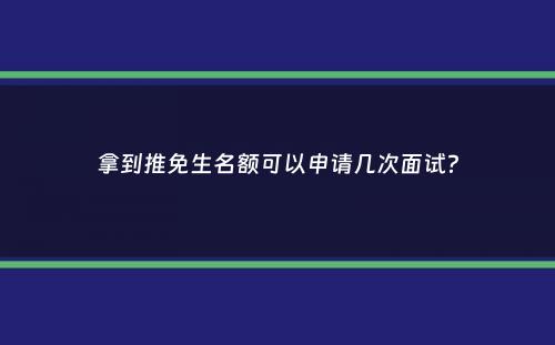 拿到推免生名额可以申请几次面试？