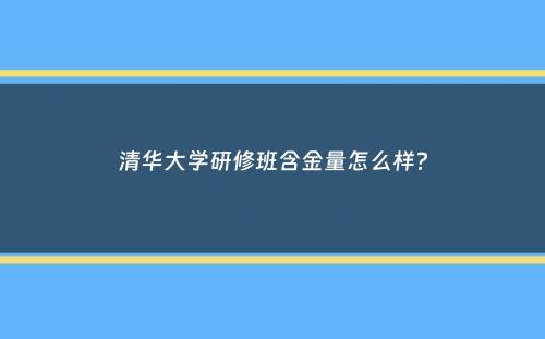 清华大学研修班含金量怎么样？