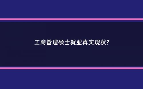 工商管理硕士就业真实现状？