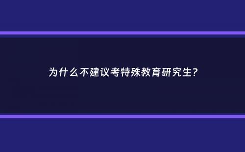 为什么不建议考特殊教育研究生？