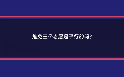 推免三个志愿是平行的吗？