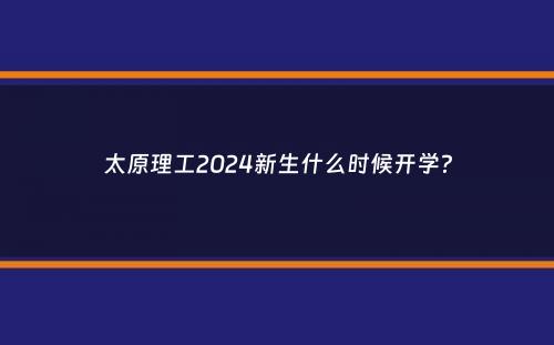 太原理工2024新生什么时候开学？