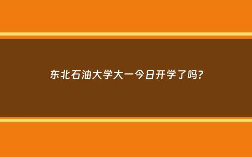 东北石油大学大一今日开学了吗？