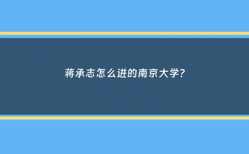 蒋承志怎么进的南京大学？