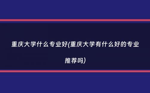 重庆大学什么专业好(重庆大学有什么好的专业推荐吗）