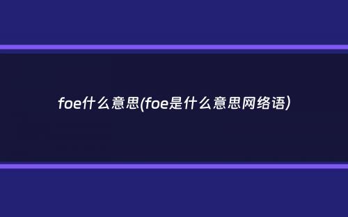 foe什么意思(foe是什么意思网络语）