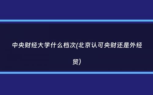 中央财经大学什么档次(北京认可央财还是外经贸）