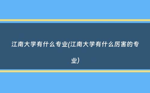 江南大学有什么专业(江南大学有什么厉害的专业）