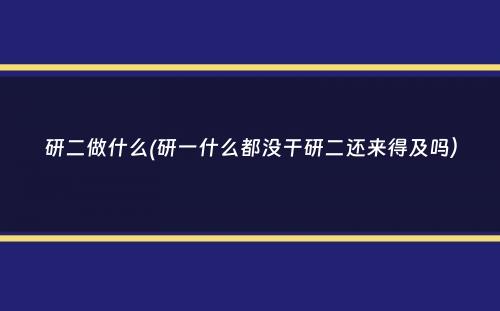 研二做什么(研一什么都没干研二还来得及吗）