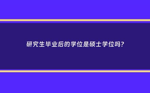 研究生毕业后的学位是硕士学位吗？