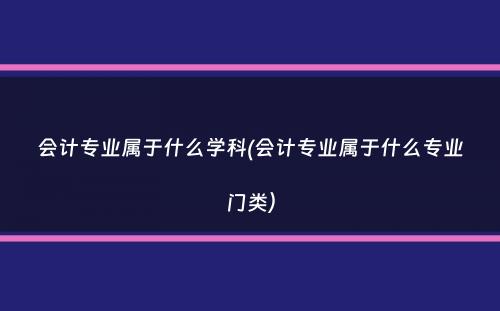 会计专业属于什么学科(会计专业属于什么专业门类）