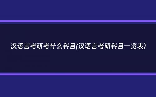 汉语言考研考什么科目(汉语言考研科目一览表）