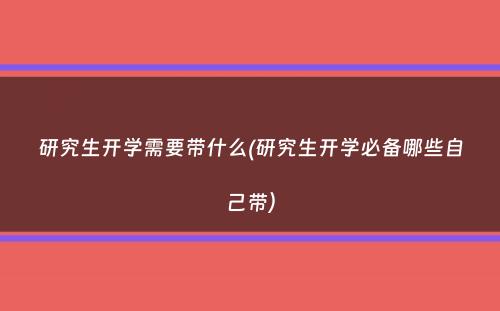 研究生开学需要带什么(研究生开学必备哪些自己带）