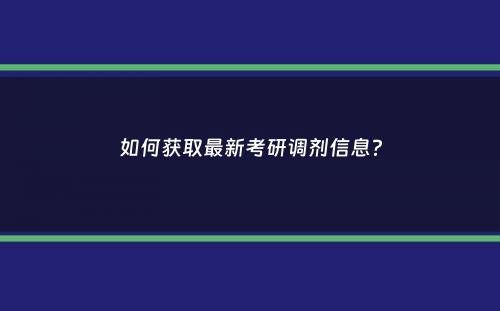 如何获取最新考研调剂信息？