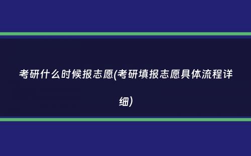 考研什么时候报志愿(考研填报志愿具体流程详细）