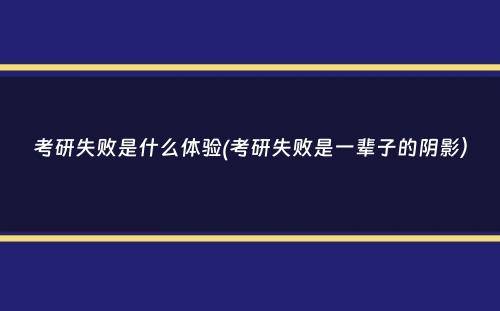 考研失败是什么体验(考研失败是一辈子的阴影）