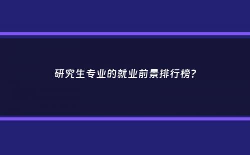 研究生专业的就业前景排行榜？