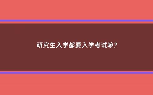 研究生入学都要入学考试嘛？