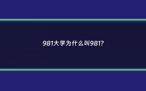 981大学为什么叫981？