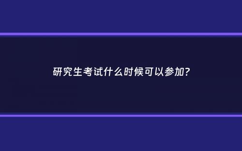 研究生考试什么时候可以参加？