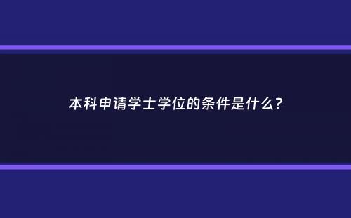 本科申请学士学位的条件是什么？