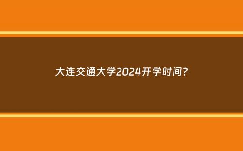 大连交通大学2024开学时间？