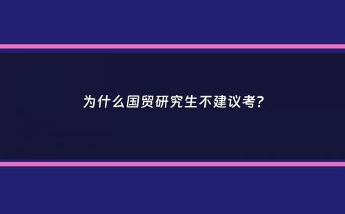 为什么国贸研究生不建议考？