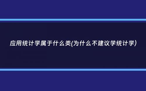 应用统计学属于什么类(为什么不建议学统计学）