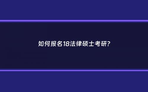 如何报名18法律硕士考研？