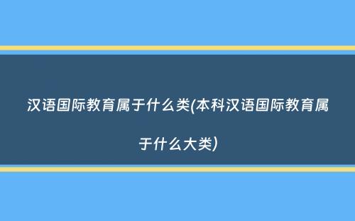 汉语国际教育属于什么类(本科汉语国际教育属于什么大类）