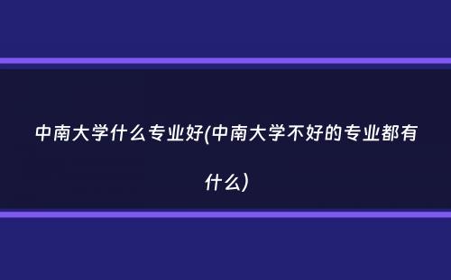 中南大学什么专业好(中南大学不好的专业都有什么）