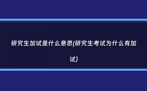 研究生加试是什么意思(研究生考试为什么有加试）