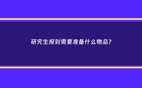 研究生报到需要准备什么物品？