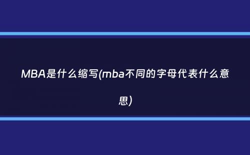 MBA是什么缩写(mba不同的字母代表什么意思）