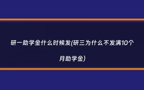 研一助学金什么时候发(研三为什么不发满10个月助学金）