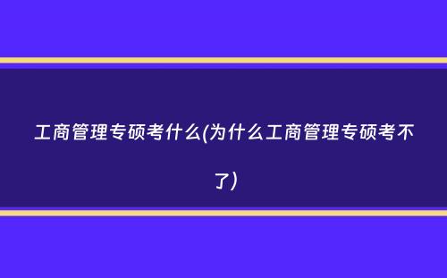 工商管理专硕考什么(为什么工商管理专硕考不了）