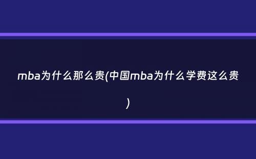 mba为什么那么贵(中国mba为什么学费这么贵）