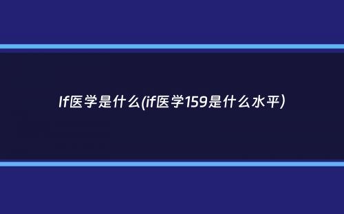 If医学是什么(if医学159是什么水平）