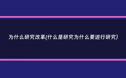 为什么研究改革(什么是研究为什么要进行研究）