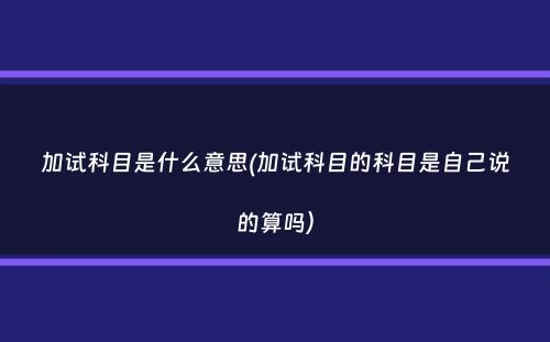 加试科目是什么意思(加试科目的科目是自己说的算吗）