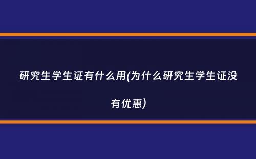 研究生学生证有什么用(为什么研究生学生证没有优惠）