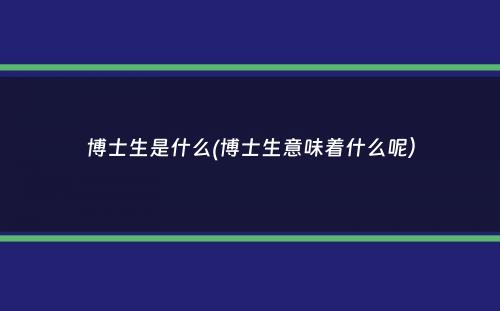 博士生是什么(博士生意味着什么呢）