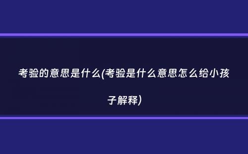 考验的意思是什么(考验是什么意思怎么给小孩子解释）