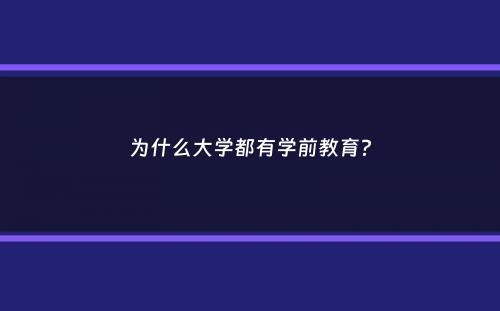 为什么大学都有学前教育？