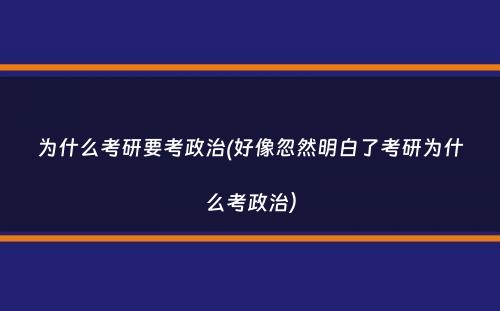 为什么考研要考政治(好像忽然明白了考研为什么考政治）