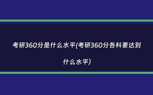 考研360分是什么水平(考研360分各科要达到什么水平）