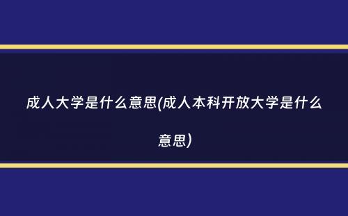 成人大学是什么意思(成人本科开放大学是什么意思）