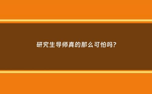 研究生导师真的那么可怕吗？