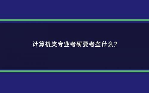 计算机类专业考研要考些什么？