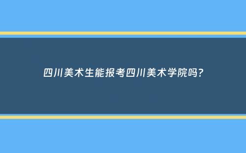 四川美术生能报考四川美术学院吗？